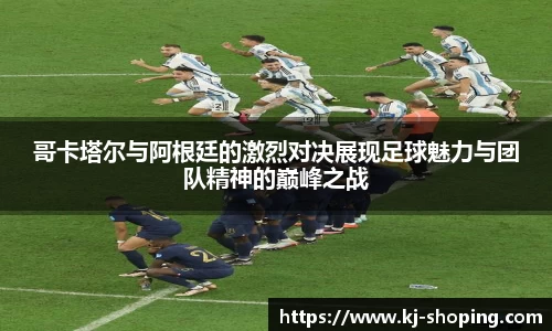 哥卡塔尔与阿根廷的激烈对决展现足球魅力与团队精神的巅峰之战