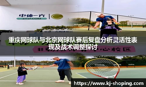 重庆网球队与北京网球队赛后复盘分析灵活性表现及战术调整探讨