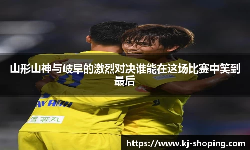 山形山神与岐阜的激烈对决谁能在这场比赛中笑到最后